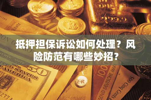 济南抵押担保诉讼如何处理？风险防范有哪些妙招？