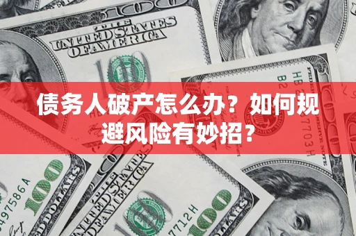 济南债务人破产怎么办？如何规避风险有妙招？