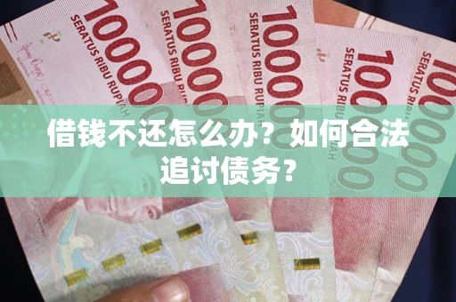济南借钱不还怎么办？如何合法追讨债务？