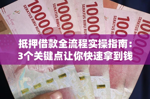济南抵押借款全流程实操指南：3个关键点让你快速拿到钱