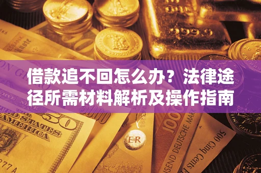 济南借款追不回怎么办?法律途径所需材料解析及操作指南 济南借款追不回怎么办?法律途径所需材料解析及操作指南