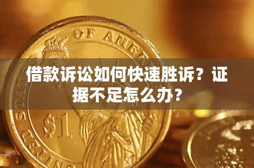 济南借款诉讼如何快速胜诉？证据不足怎么办？