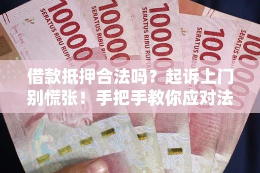 济南借款抵押合法吗？起诉上门别慌张！手把手教你应对法律程序