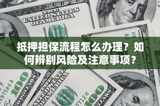 济南抵押担保流程怎么办理？如何辨别风险及注意事项？