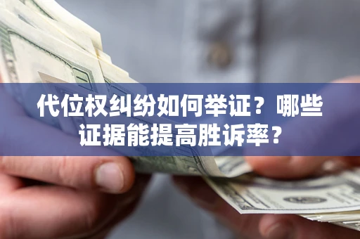 济南代位权纠纷如何举证？哪些证据能提高胜诉率？