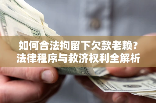 济南如何合法拘留下欠款老赖？法律程序与救济权利全解析