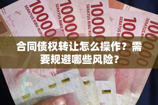济南合同债权转让怎么操作？需要规避哪些风险？