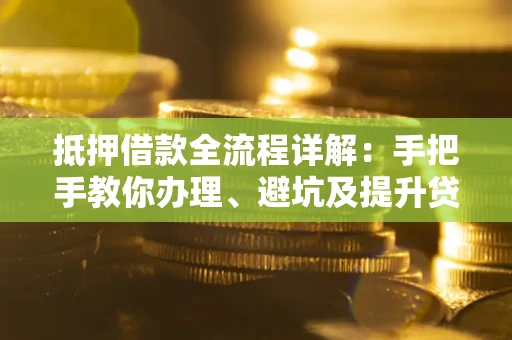 济南抵押借款全流程详解：手把手教你办理、避坑及提升贷款额度