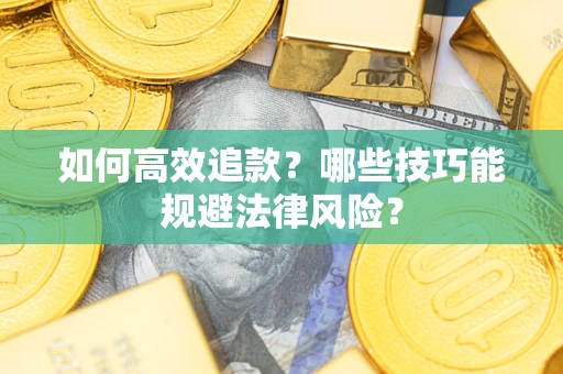 济南如何高效追款？哪些技巧能规避法律风险？