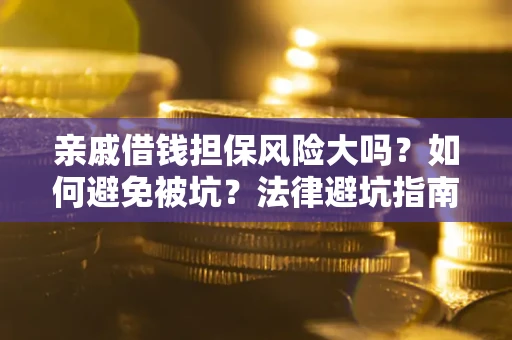 济南亲戚借钱担保风险大吗？如何避免被坑？法律避坑指南