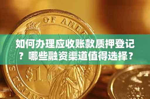济南如何办理应收账款质押登记？哪些融资渠道值得选择？