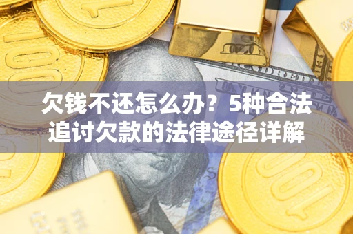 济南欠钱不还怎么办？5种合法追讨欠款的法律途径详解