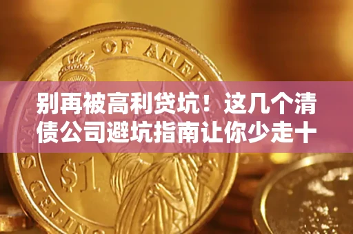 济南别再被高利贷坑！这几个清债公司避坑指南让你少走十年弯路