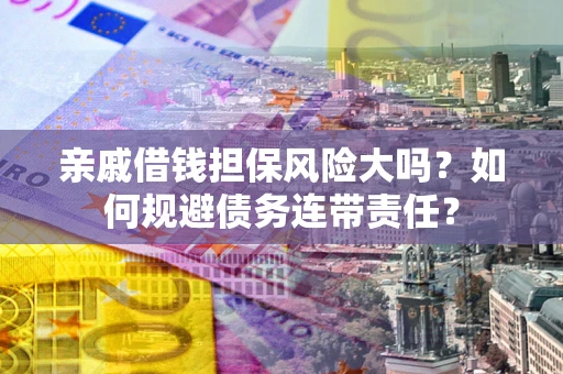济南亲戚借钱担保风险大吗？如何规避债务连带责任？