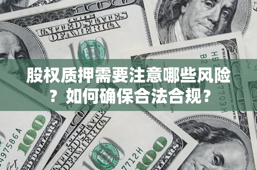 济南股权质押需要注意哪些风险？如何确保合法合规？