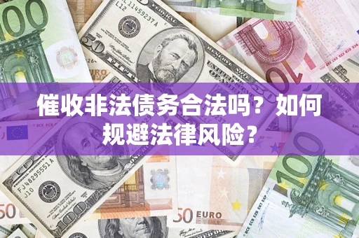 济南催收非法债务合法吗？如何规避法律风险？