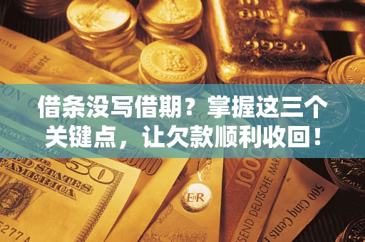 济南借条没写借期？掌握这三个关键点，让欠款顺利收回！