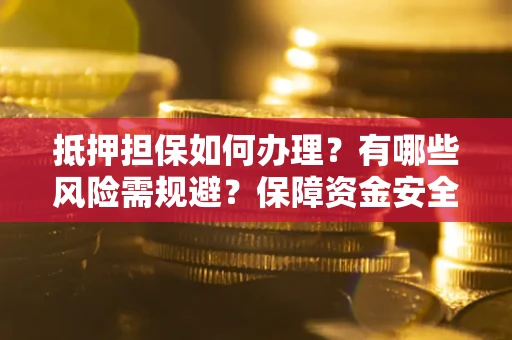 济南抵押担保如何办理？有哪些风险需规避？保障资金安全